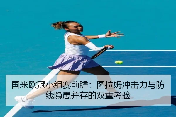 国米欧冠小组赛前瞻:图拉姆冲击力与防线隐患并存的双重考验